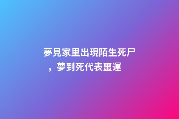 夢見家里出現陌生死尸，夢到死代表噩運